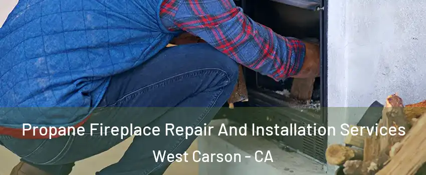  Propane Fireplace Repair And Installation Services West Carson - CA